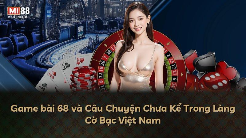 Game bài 68 và Câu Chuyện Chưa Kể Trong Làng Cờ Bạc Việt Nam