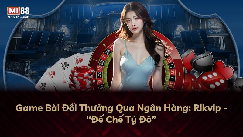 Game Bài Đổi Thưởng Qua Ngân Hàng: Rikvip - “Đế Chế Tỷ Đô”