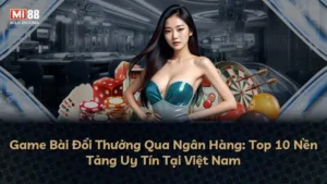 Game Bài Đổi Thưởng Qua Ngân Hàng: Top 10 Nền Tảng Uy Tín Tại Việt Nam