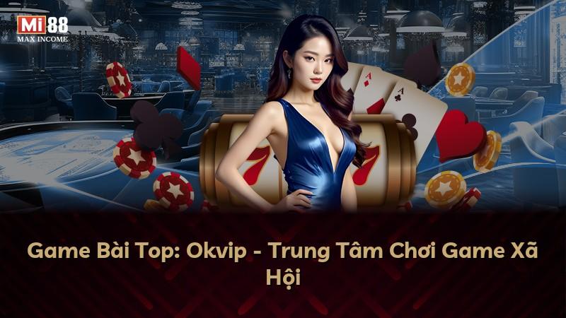 Game Bài Top: Okvip - Trung Tâm Chơi Game Xã Hội