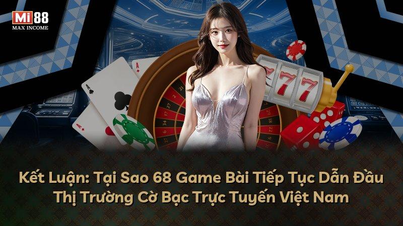 Kết Luận: Tại Sao 68 Game Bài Tiếp Tục Dẫn Đầu Thị Trường Cờ Bạc Trực Tuyến Việt Nam