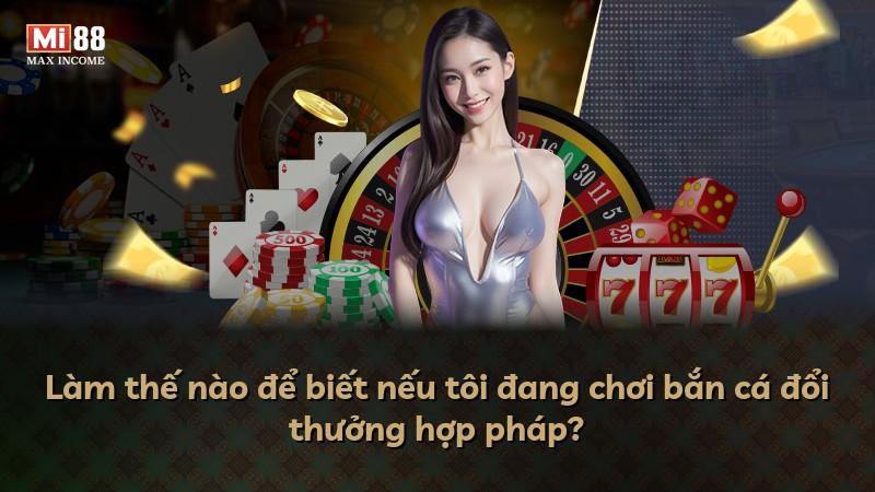 Làm thế nào để biết nếu tôi đang chơi bắn cá đổi thưởng hợp pháp?
