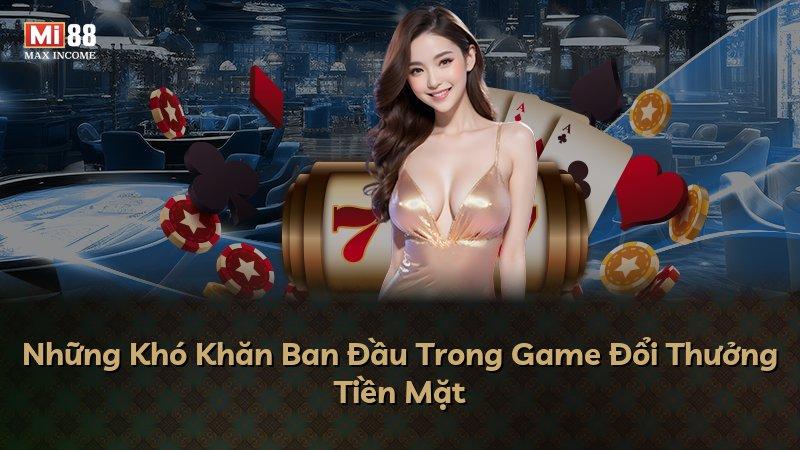 Những Khó Khăn Ban Đầu Trong Game Đổi Thưởng Tiền Mặt