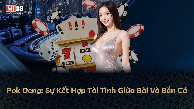 Pok Deng: Sự Kết Hợp Tài Tình Giữa Bài Và Bắn Cá