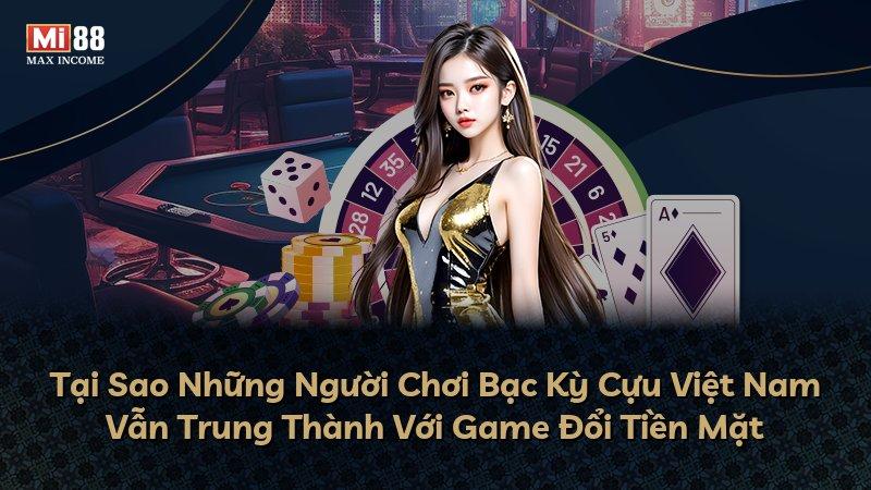 Tại Sao Những Người Chơi Bạc Kỳ Cựu Việt Nam Vẫn Trung Thành Với Game Đổi Tiền Mặt