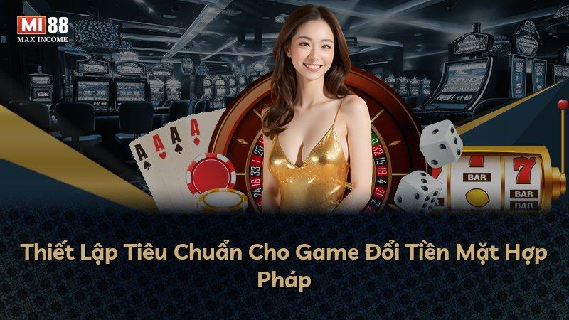 Thiết Lập Tiêu Chuẩn Cho Game Đổi Tiền Mặt Hợp Pháp