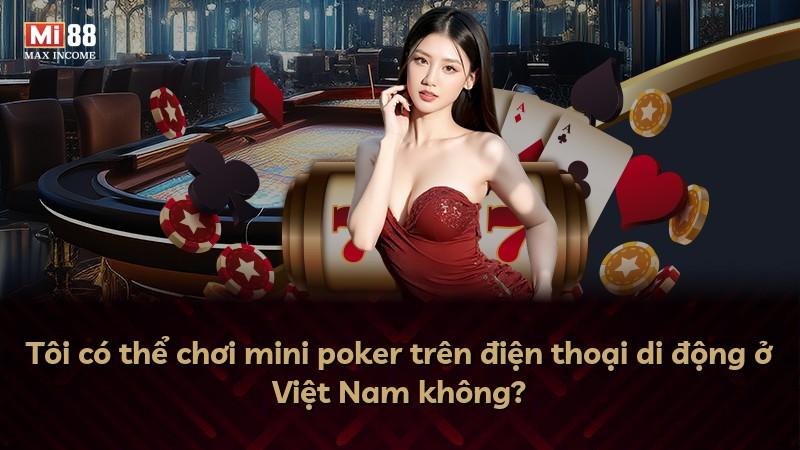 Tôi có thể chơi mini poker trên điện thoại di động ở Việt Nam không?