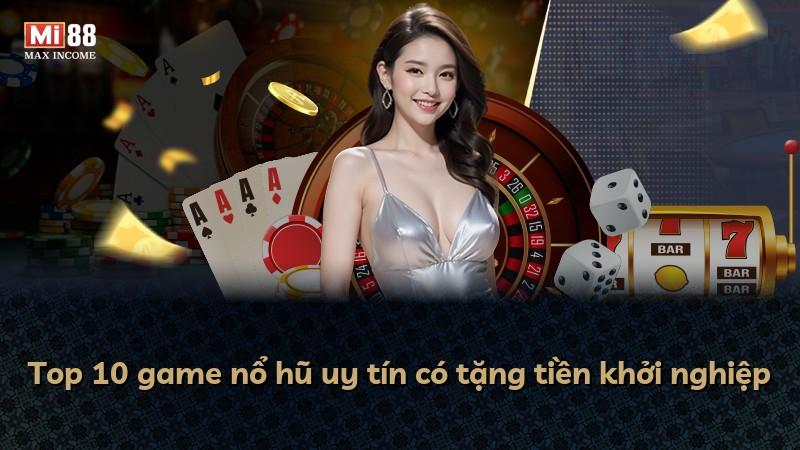 Top 10 game nổ hũ uy tín có tặng tiền khởi nghiệp