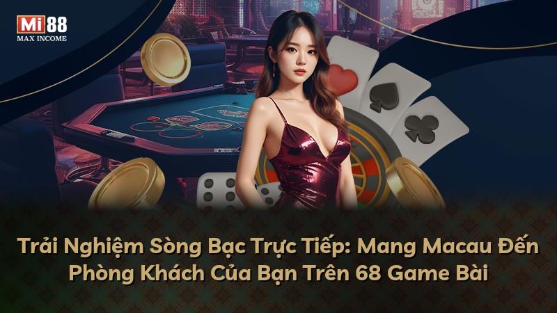 Trải Nghiệm Sòng Bạc Trực Tiếp: Mang Macau Đến Phòng Khách Của Bạn Trên 68 Game Bài