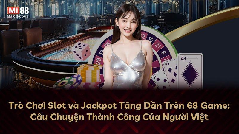 Trò Chơi Slot và Jackpot Tăng Dần Trên 68 Game: Câu Chuyện Thành Công Của Người Việt