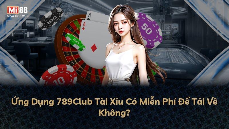 Ứng Dụng 789Club Tài Xỉu Có Miễn Phí Để Tải Về Không?