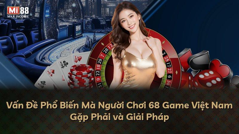 Vấn Đề Phổ Biến Mà Người Chơi 68 Game Việt Nam Gặp Phải và Giải Pháp